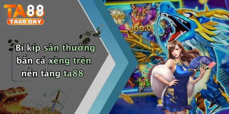 Bí kíp săn thưởng bắn cá xèng trên nền tảng TA88