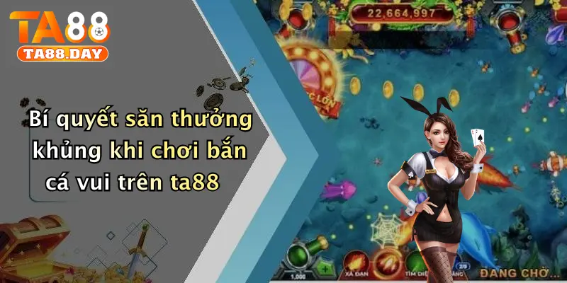 Bí quyết săn thưởng khủng khi chơi bắn cá vui trên TA88