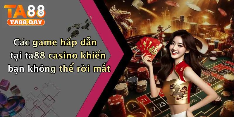 Các game hấp dẫn tại TA88 casino khiến bạn không thể rời mắt