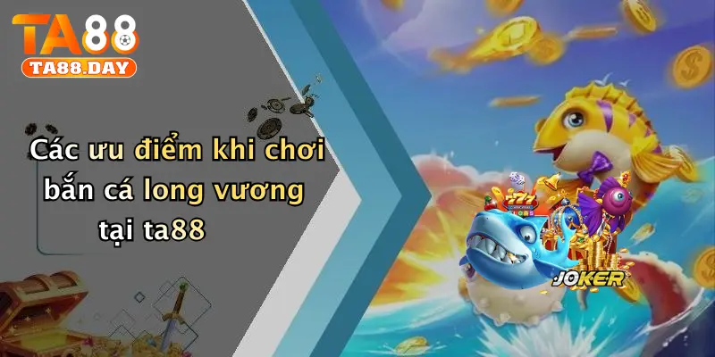 Các ưu điểm khi chơi bắn cá long vương tại TA88