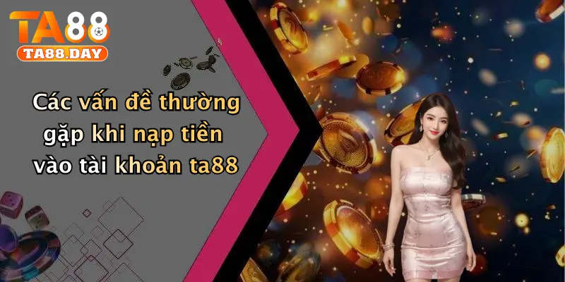 Các vấn đề thường gặp khi nạp tiền vào tài khoản TA88