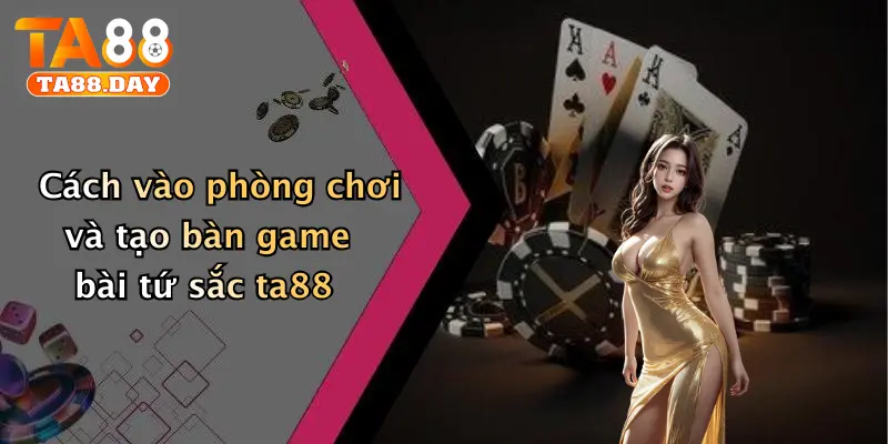 Cách vào phòng chơi và tạo bàn game bài tứ sắc TA88