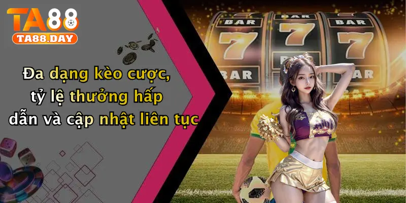 Đa dạng kèo cược, tỷ lệ thưởng hấp dẫn và cập nhật liên tục