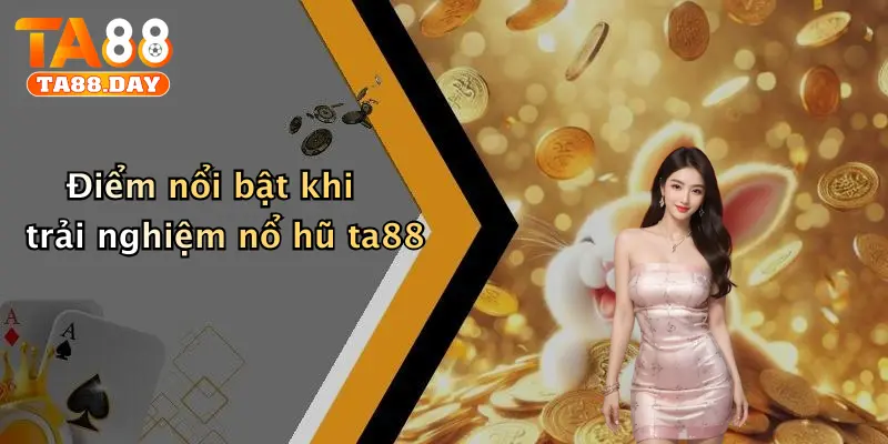 Điểm nổi bật khi trải nghiệm nổ hũ TA88