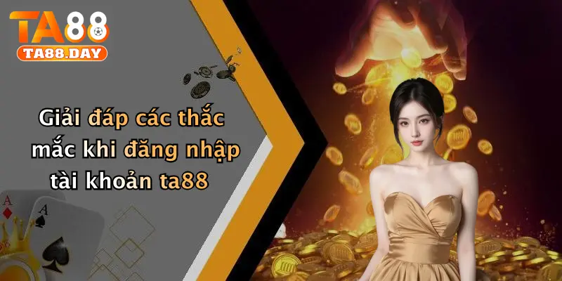 Giải đáp các thắc mắc khi đăng nhập tài khoản TA88
