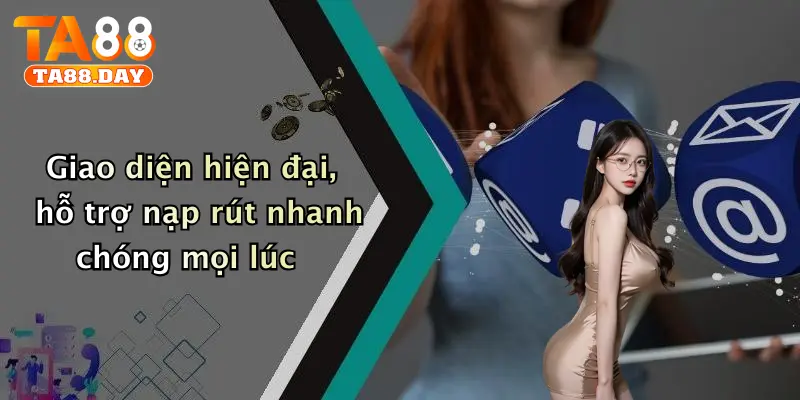 Giao diện hiện đại, hỗ trợ nạp rút nhanh chóng mọi lúc