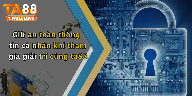 Giữ an toàn thông tin cá nhân khi tham gia giải trí cùng TA88