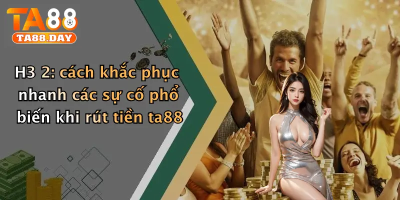 Cách khắc phục nhanh các sự cố phổ biến khi rút tiền TA88