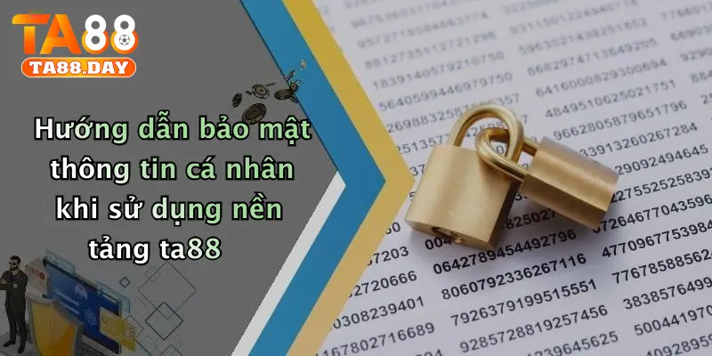 Hướng dẫn bảo mật thông tin cá nhân khi sử dụng nền tảng TA88