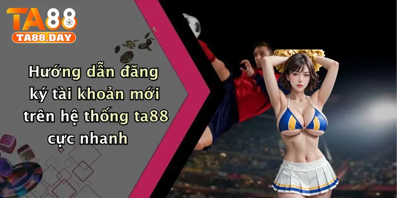 Hướng dẫn đăng ký tài khoản mới trên hệ thống TA88 cực nhanh