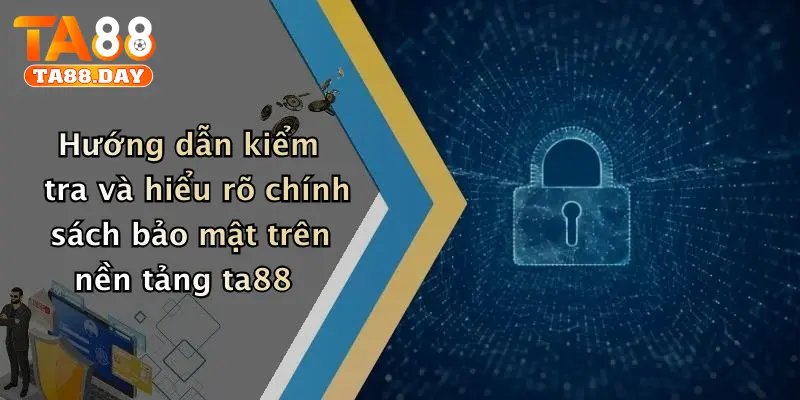 Hướng dẫn kiểm tra và hiểu rõ chính sách bảo mật trên nền tảng ta88