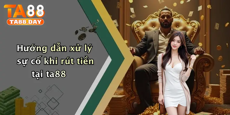 Hướng dẫn xử lý sự cố khi rút tiền tại TA88