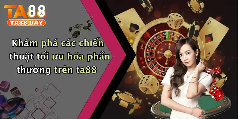 Khám phá các chiến thuật tối ưu hóa phần thưởng trên TA88