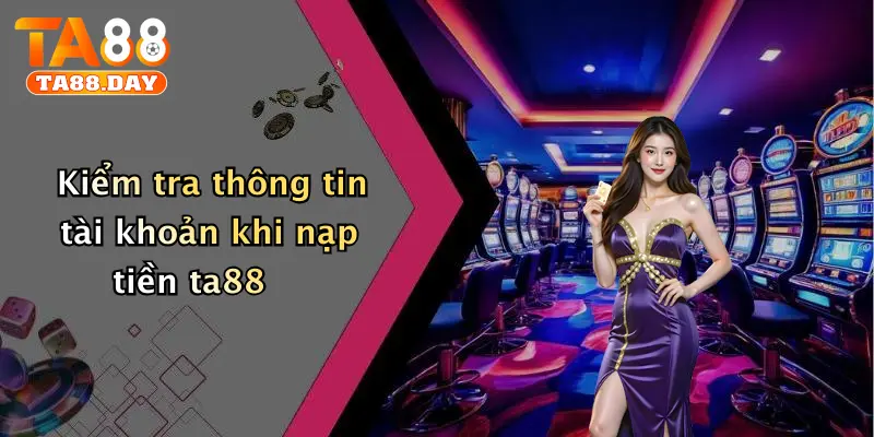 Kiểm tra thông tin tài khoản khi nạp tiền TA88