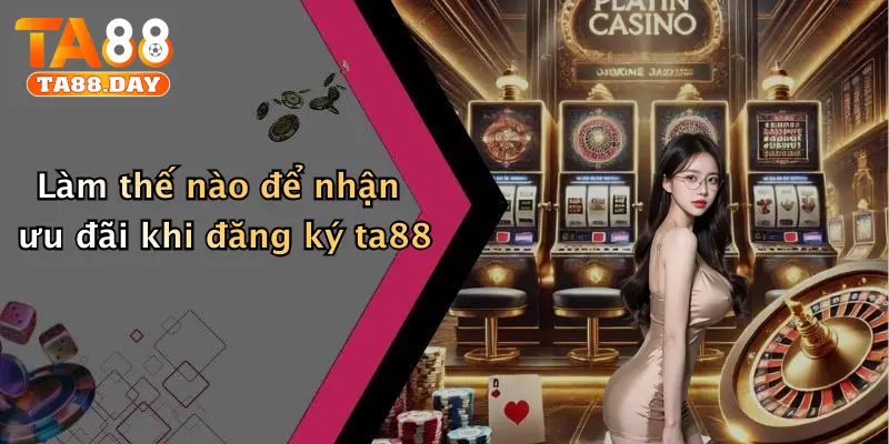 Làm thế nào để nhận ưu đãi khi đăng ký TA88