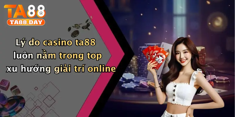 Lý do casino TA88 luôn nằm trong top xu hướng giải trí online