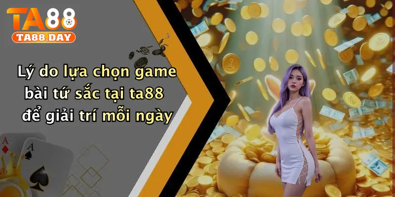 Lý do lựa chọn game bài tứ sắc tại TA88 để giải trí mỗi ngày