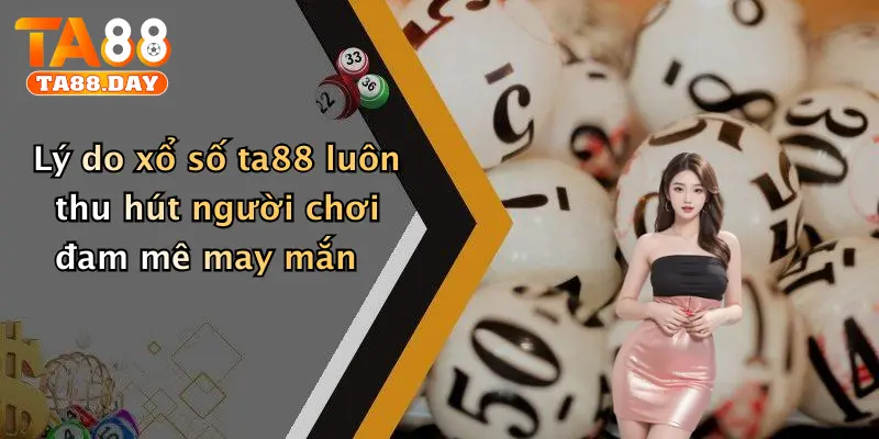Lý do xổ số TA88 luôn thu hút người chơi đam mê may mắn