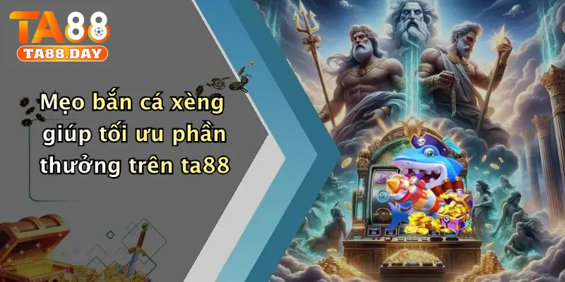 Mẹo bắn cá xèng giúp tối ưu phần thưởng trên TA88