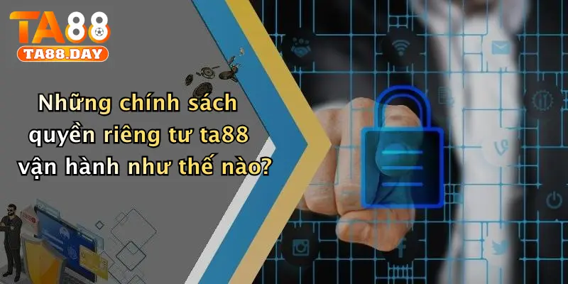 Những chính sách quyền riêng tư TA88 vận hành như thế nào?