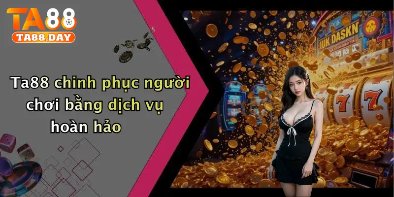 TA88 chinh phục người chơi bằng dịch vụ hoàn hảo