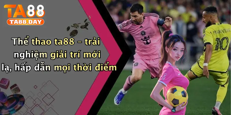 Thể thao TA88 – trải nghiệm giải trí mới lạ, hấp dẫn mọi thời điểm