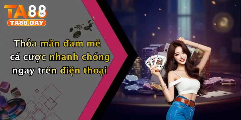 Thỏa mãn đam mê cá cược nhanh chóng ngay trên điện thoại