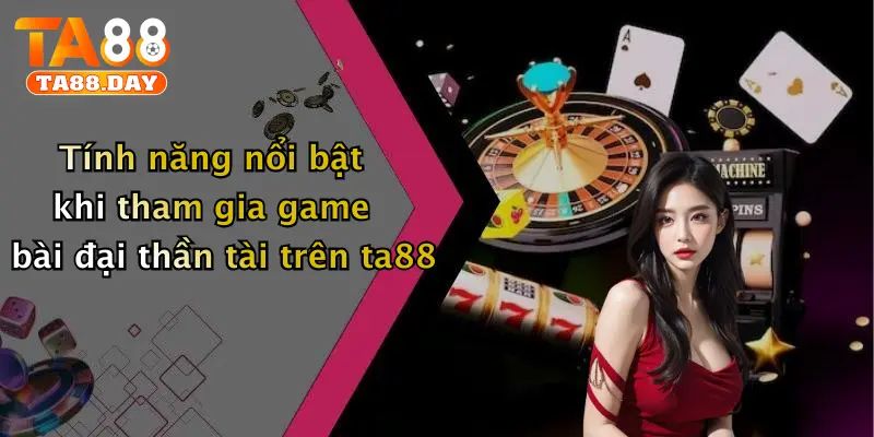 Tính năng nổi bật khi tham gia game bài đại thần tài trên TA88
