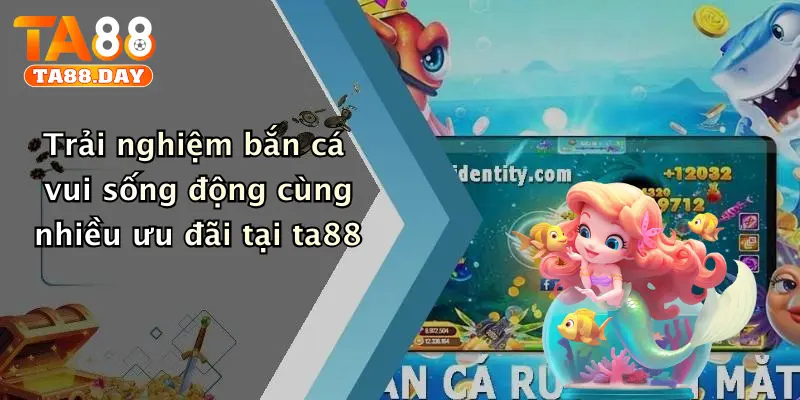 Trải nghiệm bắn cá vui sống động cùng nhiều ưu đãi tại TA88