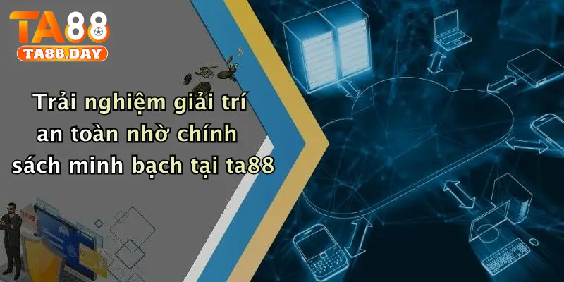 Trải nghiệm giải trí an toàn nhờ chính sách minh bạch tại TA88