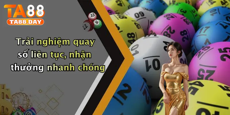 Trải nghiệm quay số liên tục, nhận thưởng nhanh chóng