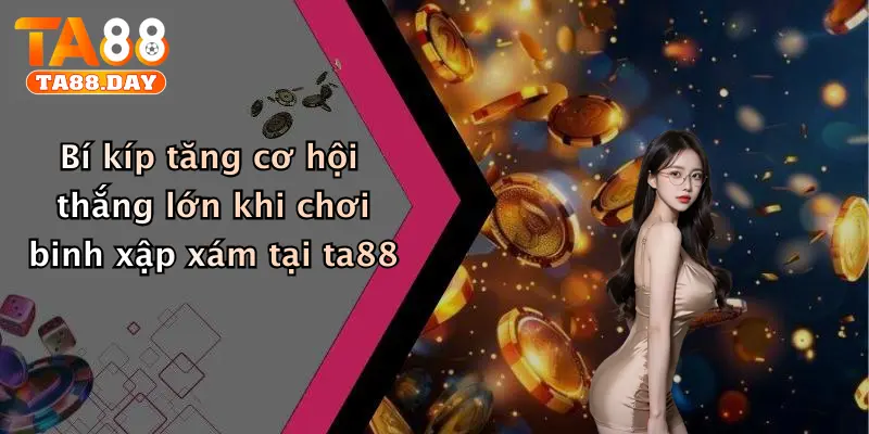 Bí kíp tăng cơ hội thắng lớn khi chơi binh xập xám tại ta88