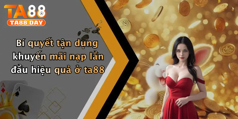 Bí quyết tận dụng khuyến mãi nạp lần đầu hiệu quả ở ta88
