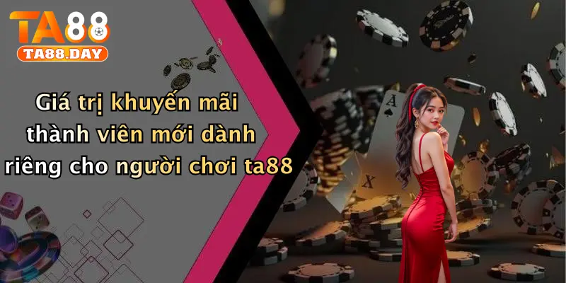 Giá trị khuyến mãi thành viên mới dành riêng cho người chơi ta88