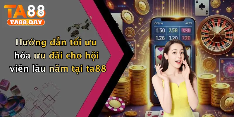 Hướng dẫn tối ưu hóa ưu đãi cho hội viên lâu năm tại ta88