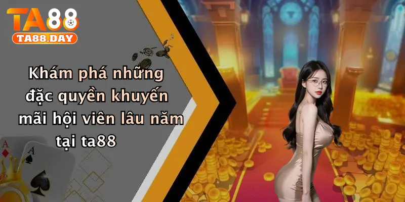 Khám phá những đặc quyền khuyến mãi hội viên lâu năm tại ta88