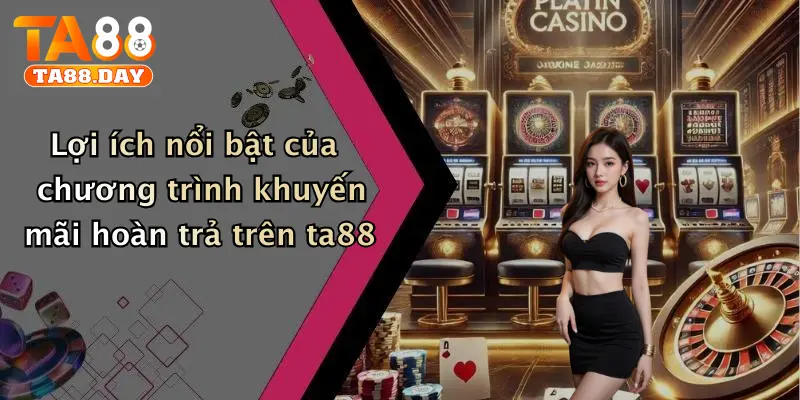 Lợi ích nổi bật của chương trình khuyến mãi hoàn trả trên ta88