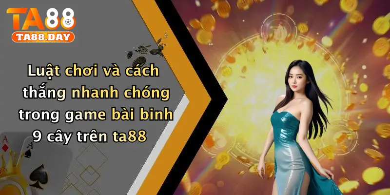 Luật chơi và cách thắng nhanh chóng trong game bài binh 9 cây trên ta88