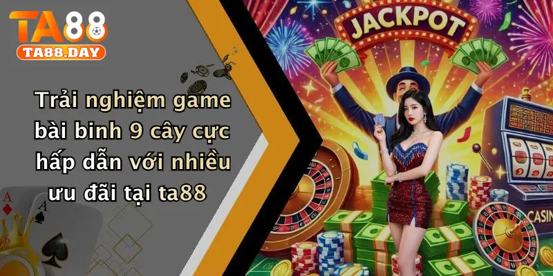 Trải nghiệm game bài binh 9 cây cực hấp dẫn với nhiều ưu đãi tại ta88